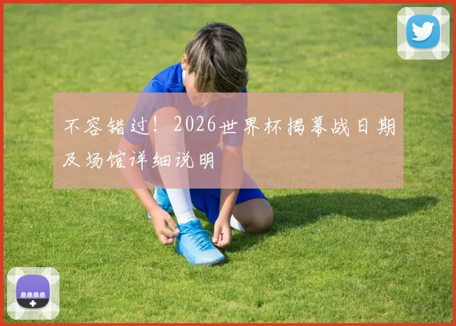 不容错过！2026世界杯揭幕战日期及场馆详细说明