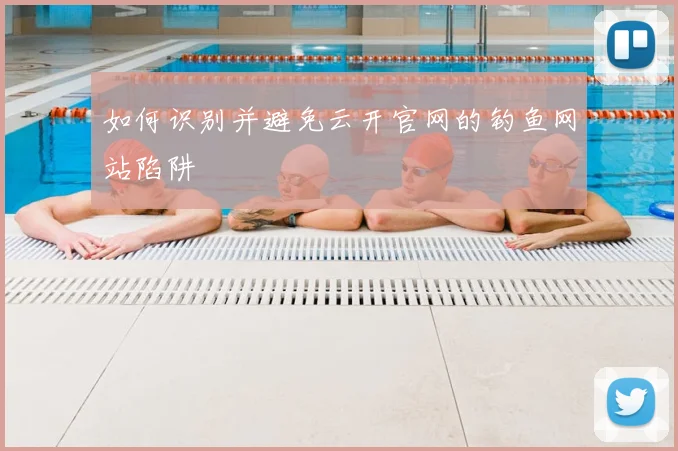 如何识别并避免云开官网的钓鱼网站陷阱