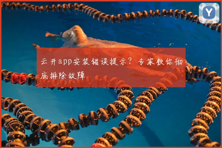 云开app安装错误提示？专家教你彻底排除故障