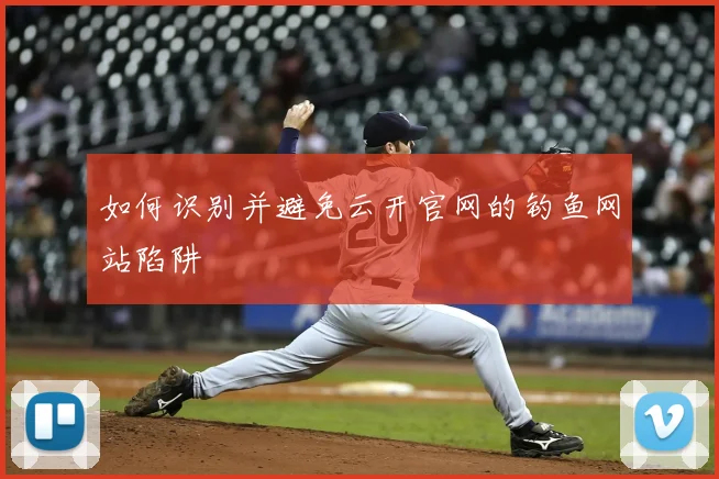如何识别并避免云开官网的钓鱼网站陷阱