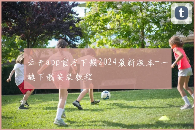云开app官方下载2024最新版本-一键下载安装教程