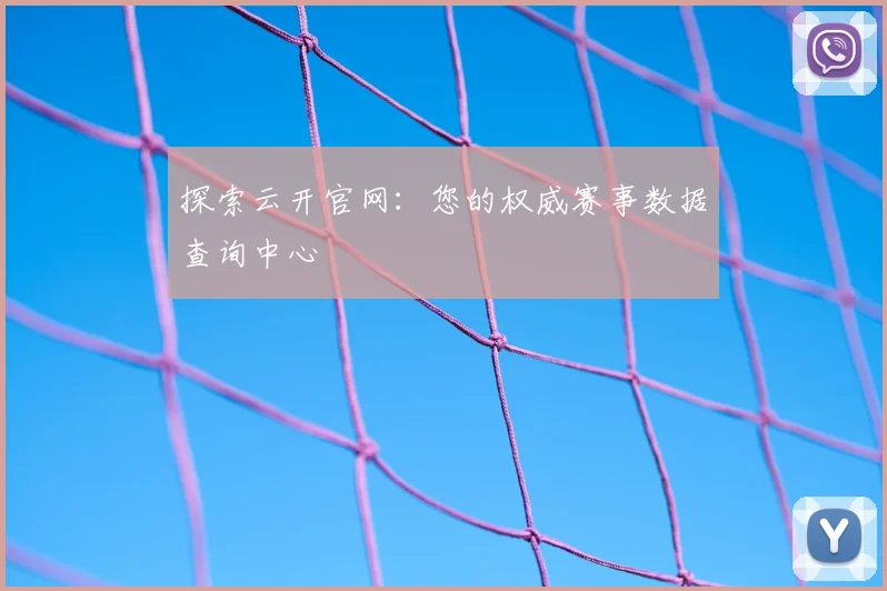 探索云开官网：您的权威赛事数据查询中心