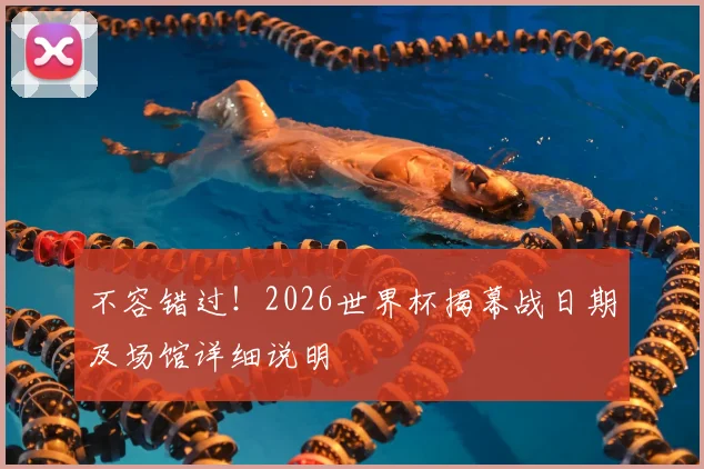 不容错过！2026世界杯揭幕战日期及场馆详细说明