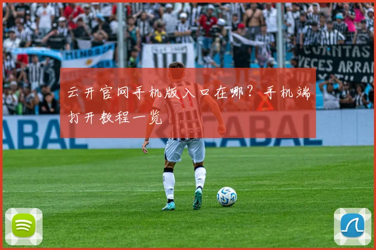 云开官网手机版入口在哪？手机端打开教程一览
