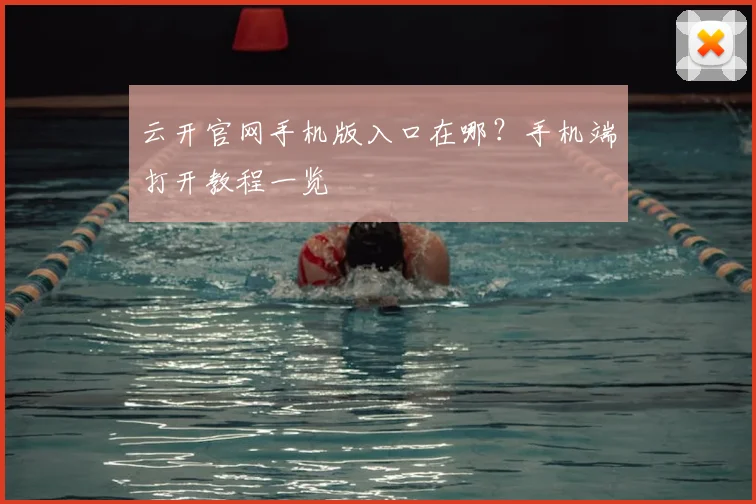 云开官网手机版入口在哪？手机端打开教程一览