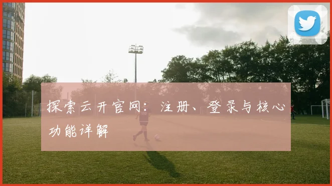 探索云开官网：注册、登录与核心功能详解