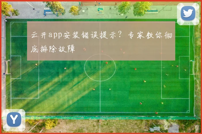 云开app安装错误提示？专家教你彻底排除故障