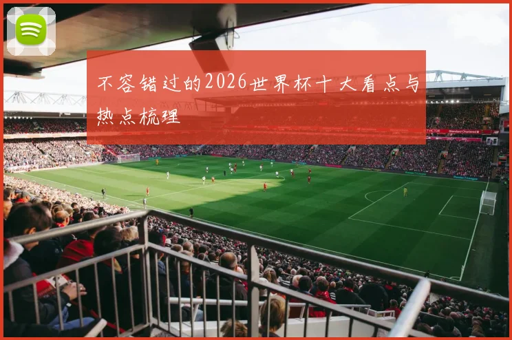 不容错过的2026世界杯十大看点与热点梳理