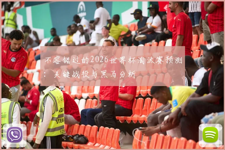 不容错过的2026世界杯淘汰赛预测：关键战役与黑马分析