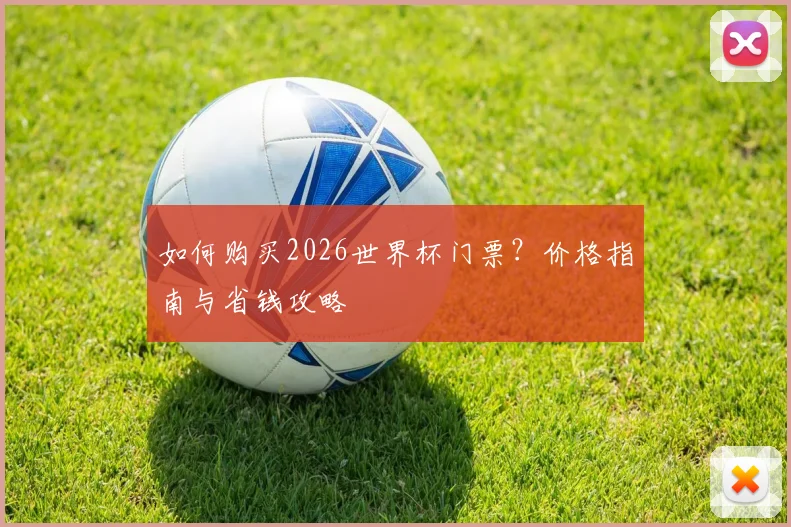 如何购买2026世界杯门票？价格指南与省钱攻略