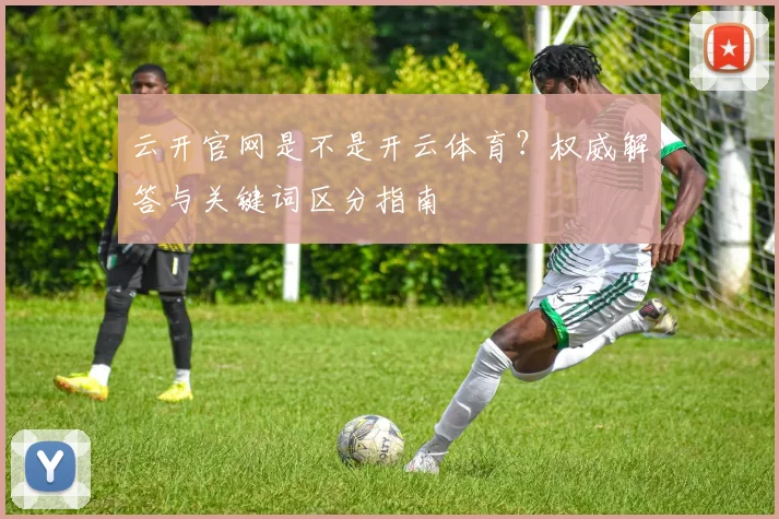 云开官网是不是开云体育？权威解答与关键词区分指南