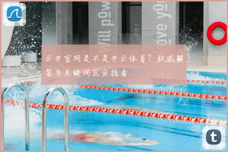 云开官网是不是开云体育？权威解答与关键词区分指南
