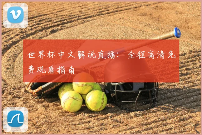 世界杯中文解说直播：全程高清免费观看指南