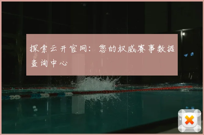 探索云开官网：您的权威赛事数据查询中心
